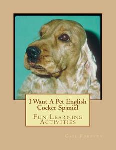 I Want a Pet English Cocker Spaniel: Fun Learning Activities di Gail Forsyth edito da Createspace