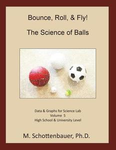 Bounce, Roll, & Fly: The Science of Balls: Volume 5: Data & Graphs for Science Lab di M. Schottenbauer edito da Createspace