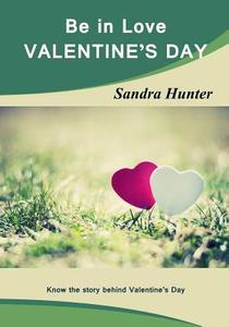 Be in Love -Valentine?s Day: Know the Story Behind Valentine's Day di Sandra Hunter edito da Createspace