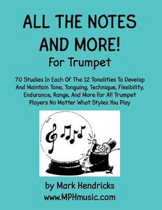All the Notes and More for Trumpet: 70 Studies in Each of the 12 Tonalities to Develop and Maintain Tone, Tonguing, Technique, Flexibility, Endurance, di Mark Hendricks edito da Createspace