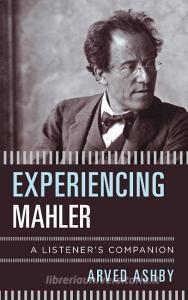 Experiencing Mahler: A Listener's Companion di Arved Ashby edito da ROWMAN & LITTLEFIELD