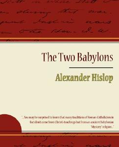 The Two Babylons - Alexander Hislop di Alexander Hislop, Hislop Alexander Hislop edito da Book Jungle