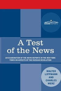 A Test of the News: An Examination of the News Reports in the New York Times on Aspects of the Russian Revolution of Special Importance to di Walter Lippmann, Charles Merz edito da COSIMO CLASSICS
