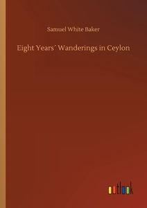 Eight Years´ Wanderings in Ceylon di Samuel White Baker edito da Outlook Verlag