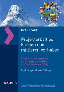 Projektarbeit bei kleinen und mittleren Vorhaben di Max L. J. Wolf edito da Expert-Verlag GmbH