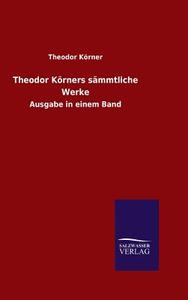 Theodor Körners sämmtliche Werke di Theodor Körner edito da TP Verone Publishing