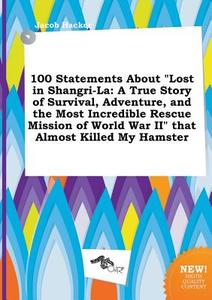 100 Statements about Lost in Shangri-La: A True Story of Survival, Adventure, and the Most Incredible Rescue Mission of  di Jacob Hacker edito da LIGHTNING SOURCE INC