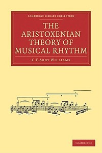 The Aristoxenian Theory of Musical Rhythm di C. F. Abdy Williams edito da Cambridge University Press