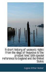 A Short History Of Women's Rights From The Days Of Augustus To The Present Time di Eugene Arthur Hecker edito da Bibliolife