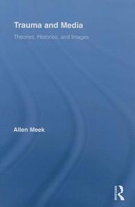 Trauma and Media: Theories, Histories, and Images di Allen Meek edito da ROUTLEDGE