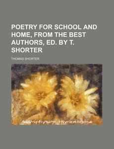 Poetry for School and Home, from the Best Authors, Ed. by T. Shorter di Thomas Shorter edito da Rarebooksclub.com