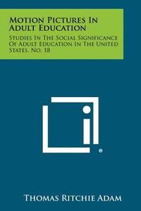 Motion Pictures in Adult Education: Studies in the Social Significance of Adult Education in the United States, No. 18 di Thomas Ritchie Adam edito da Literary Licensing, LLC