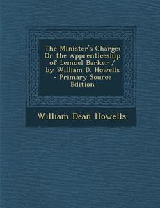 Minister's Charge: Or the Apprenticeship of Lemuel Barker / By William D. Howells di William Dean Howells edito da Nabu Press