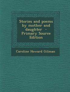Stories and Poems by Mother and Daughter di Caroline Howard Gilman edito da Nabu Press