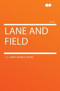 Lane and Field di J. G. (John George) Wood edito da HardPress Publishing