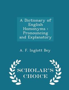 A Dictionary Of English Homonyms di A F Inglott Bey edito da Scholar's Choice