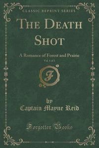 The Death Shot, Vol. 1 Of 3 di Captain Mayne Reid edito da Forgotten Books