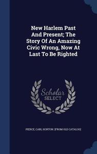 New Harlem Past And Present; The Story Of An Amazing Civic Wrong, Now At Last To Be Righted edito da Sagwan Press