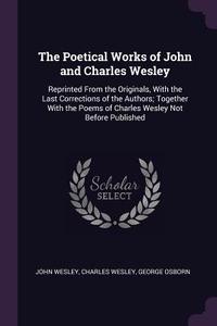 The Poetical Works of John and Charles Wesley: Reprinted from the Originals, with the Last Corrections of the Authors; T di John Wesley, Charles Wesley, George Osborn edito da CHIZINE PUBN