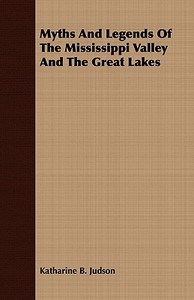 Myths and Legends of the Mississippi Valley and the Great Lakes di Katharine B. Judson edito da Metcalf Press