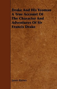Drake And His Yeoman A True Account Of The Character And Adventures Of Sir Francis Drake di James Barnes edito da Fisher Press