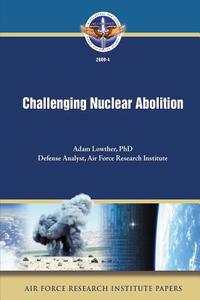 Challenging Nuclear Abolition di Ph. D. Adam Lowther edito da Createspace