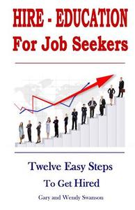Hire-Education for Job Seekers: Twelve Easy Steps to Get Hired di Gary Swanson, Wendy Swanson edito da Createspace
