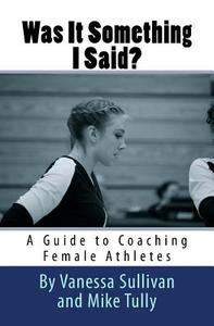 Was It Something I Said? a Guide to Coaching Female Athletes di Miss Vanessa Sullivan edito da Createspace