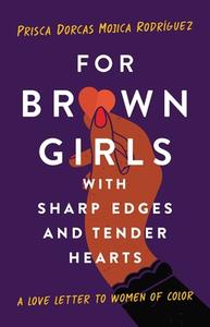 For Brown Girls with Sharp Edges and Tender Hearts: A Love Letter to Women of Color di Prisca Dorcas Mojica Rodriguez edito da SEAL PR CA