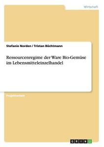 Ressourcenregime der Ware Bio-Gemüse im Lebensmitteleinzelhandel di Tristan Büchtmann, Stefanie Norden edito da GRIN Publishing