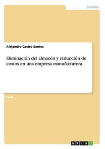 Eliminación del almacén y reducción de costos en una empresa manufacturera di Alejandro Castro Santos edito da GRIN Publishing