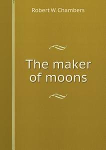 The Maker Of Moons di R W Chambers edito da Book On Demand Ltd.