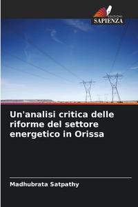 Un'analisi critica delle riforme del settore energetico in Orissa di Madhubrata Satpathy edito da Edizioni Sapienza
