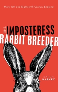 The Imposteress Rabbit Breeder: Mary Toft and Eighteenth-Century England di Karen Harvey edito da OXFORD UNIV PR