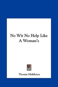 No Wit No Help Like a Woman's di Thomas Middleton edito da Kessinger Publishing