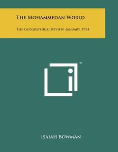 The Mohammedan World: The Geographical Review, January, 1924 di Isaiah Bowman edito da Literary Licensing, LLC