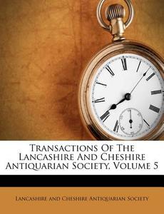 Transactions of the Lancashire and Cheshire Antiquarian Society, Volume 5 edito da Nabu Press