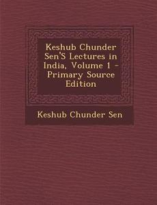 Keshub Chunder Sen's Lectures in India, Volume 1 di Keshub Chunder Sen edito da Nabu Press