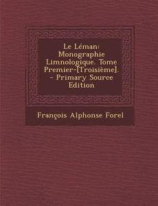 Le Leman: Monographie Limnologique. Tome Premier-[Troisieme]. di Francois Alphonse Forel edito da Nabu Press
