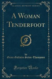 A Woman Tenderfoot (classic Reprint) di Grace Gallatin Seton-Thompson edito da Forgotten Books