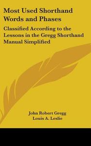 Most Used Shorthand Words and Phases: Classified According to the Lessons in the Gregg Shorthand Manual Simplified di John Robert Gregg, Louis A. Leslie, Charles E. Zoubek edito da Kessinger Publishing