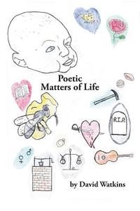 Poetic Matters Of Life di Contributor David Watkins edito da Xlibris