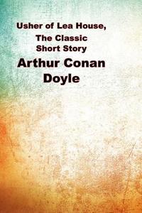 Usher of Lea House School, the Classic Short Story: (Arthur Conan Doyle Masterpiece Collection) di Arthur Conan Doyle edito da Createspace