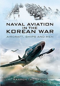 Naval Aviation in the Korean War: Aircraft, Ships and Men (reflections of War Series Vol 1) di Warren Thompson edito da Pen & Sword Books Ltd