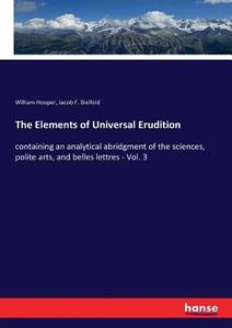 The Elements of Universal Erudition di William Hooper, Jacob F. Bielfeld edito da hansebooks