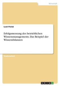 Erfolgsmessung des betrieblichen Wissensmanagements. Das Beispiel der Wissensbilanzen di Leah Pielok edito da GRIN Verlag