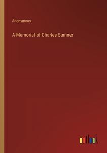 A Memorial of Charles Sumner di Anonymous edito da Outlook Verlag