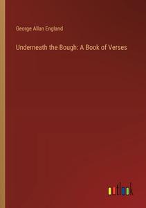 Underneath the Bough: A Book of Verses di George Allan England edito da Outlook Verlag