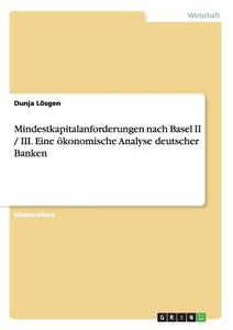 Mindestkapitalanforderungen nach Basel II / III. Eine ökonomische Analyse deutscher Banken di Dunja Lösgen edito da GRIN Publishing