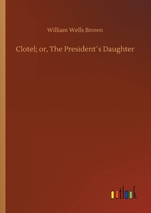 Clotel; or, The President´s Daughter di William Wells Brown edito da Outlook Verlag